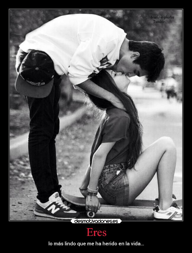 Eres - lo más lindo que me ha herido en la vida...