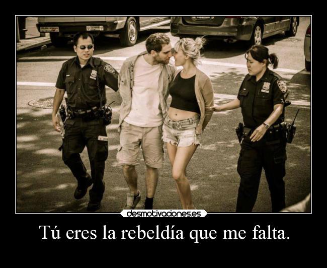 Tú eres la rebeldía que me falta. - 