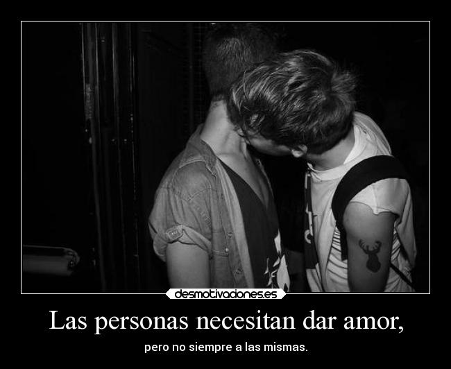 Las personas necesitan dar amor, -
