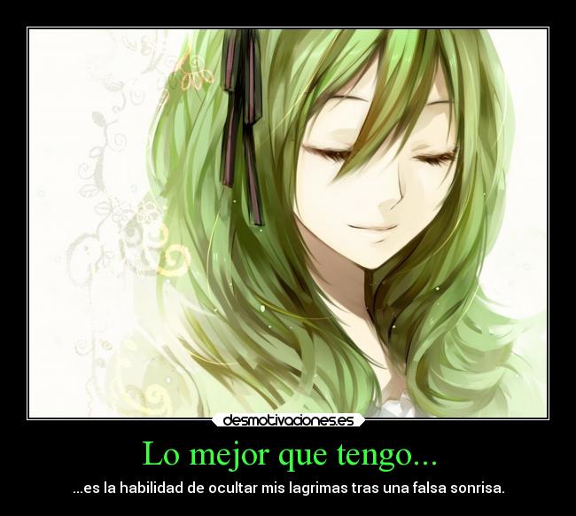 Lo mejor que tengo... - ...es la habilidad de ocultar mis lagrimas tras una falsa sonrisa.