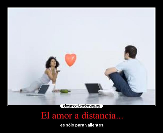 El amor a distancia... - es sólo para valientes