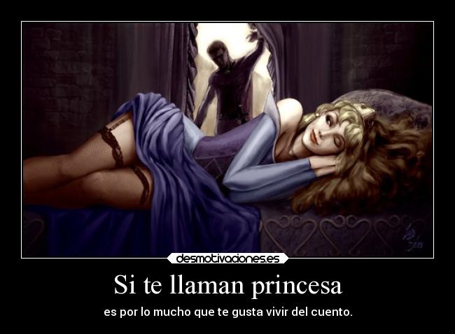 Si te llaman princesa - es por lo mucho que te gusta vivir del cuento.