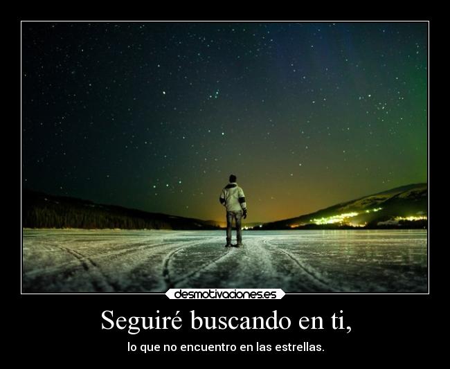 Seguiré buscando en ti, - lo que no encuentro en las estrellas.