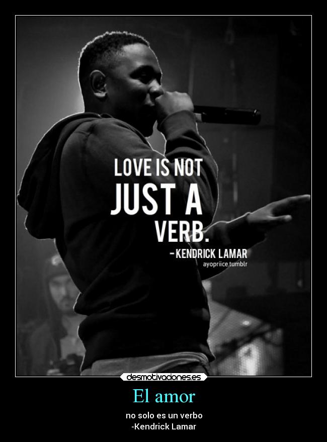El amor - no solo es un verbo
-Kendrick Lamar