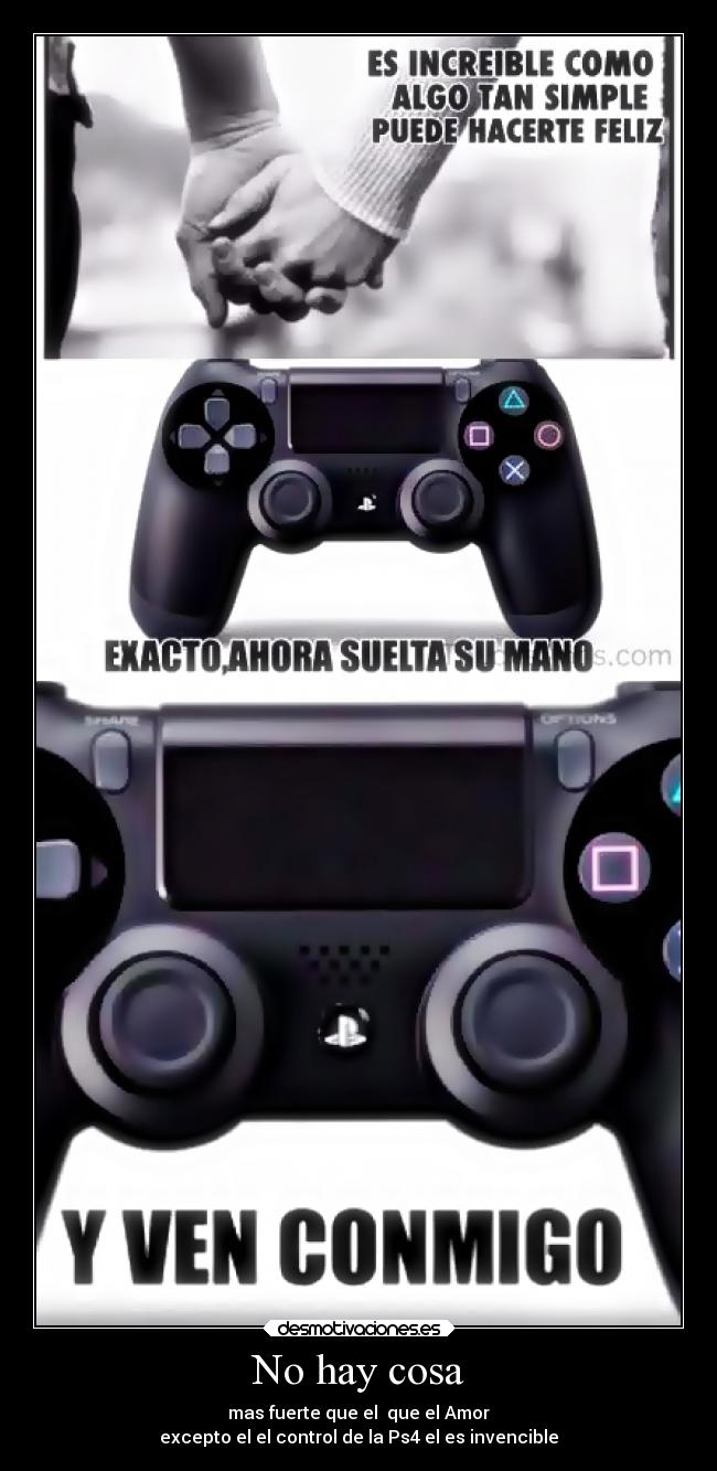 No hay cosa - mas fuerte que el  que el Amor
excepto el el control de la Ps4 el es invencible