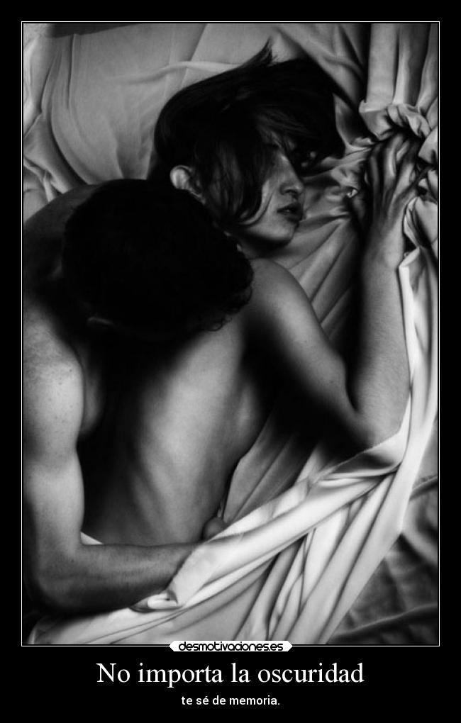 No importa la oscuridad - te sé de memoria.