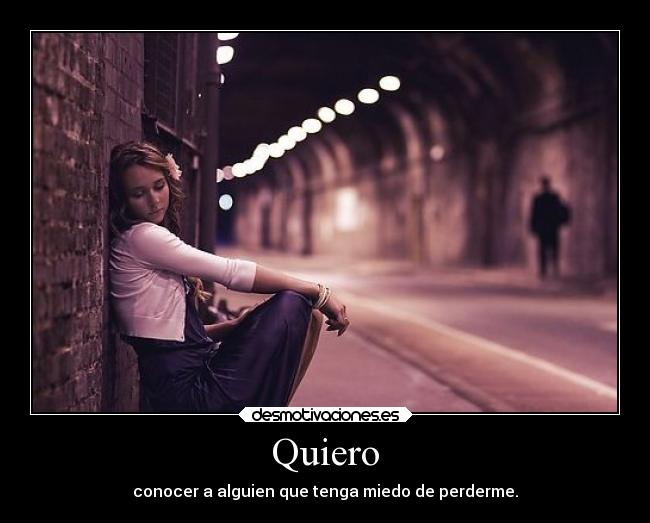 Quiero - conocer a alguien que tenga miedo de perderme.