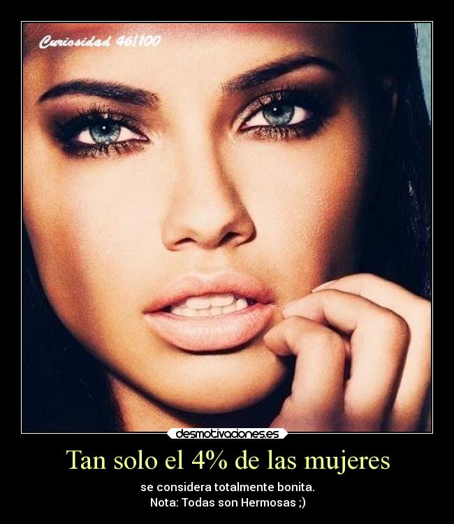 Tan solo el 4% de las mujeres - se considera totalmente bonita.
Nota: Todas son Hermosas ;)