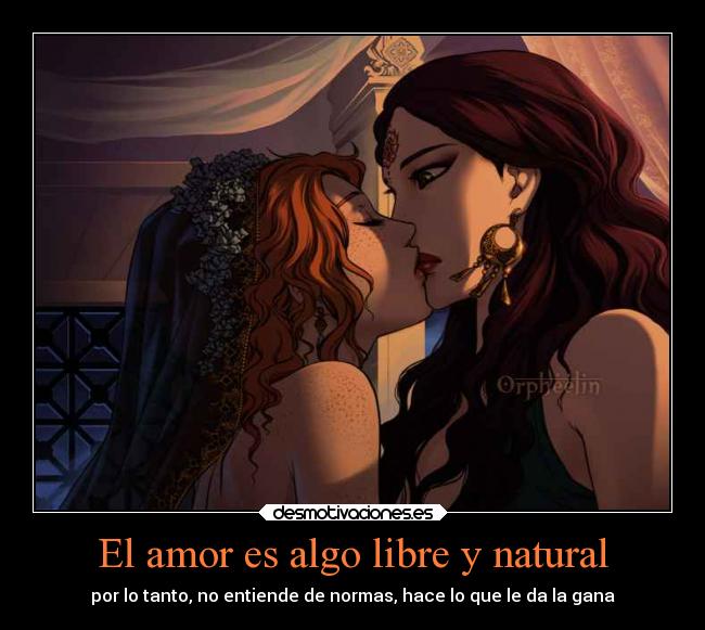 El amor es algo libre y natural - por lo tanto, no entiende de normas, hace lo que le da la gana