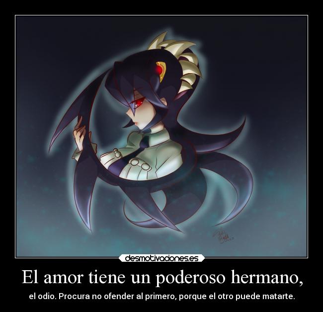 El amor tiene un poderoso hermano, - el odio. Procura no ofender al primero, porque el otro puede matarte.