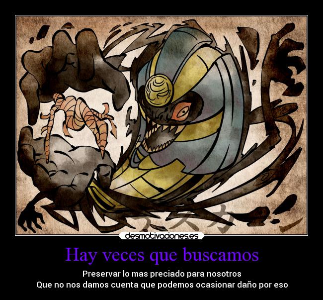 Hay veces que buscamos - Preservar lo mas preciado para nosotros
Que no nos damos cuenta que podemos ocasionar daño por eso