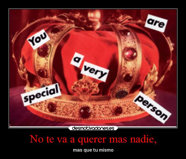 No te va a querer mas nadie, - mas que tu mismo