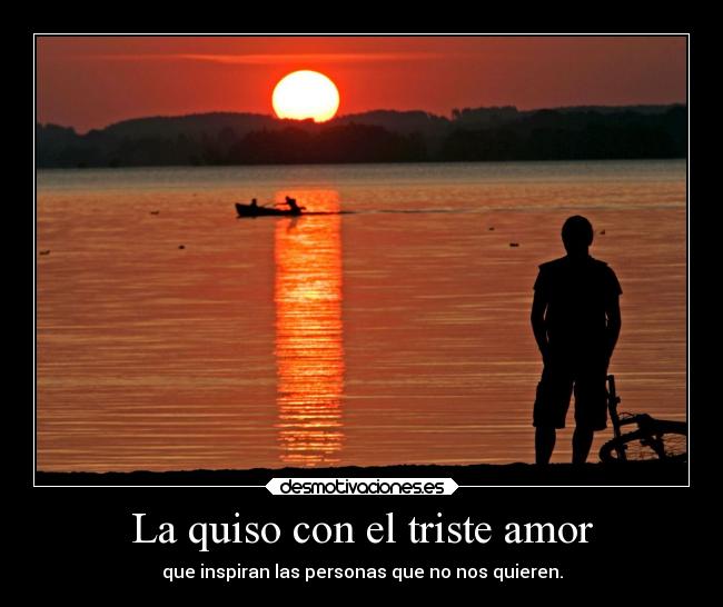 La quiso con el triste amor - que inspiran las personas que no nos quieren.