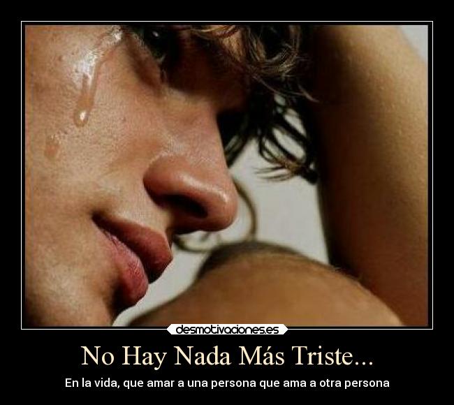 No Hay Nada Más Triste... - En la vida, que amar a una persona que ama a otra persona