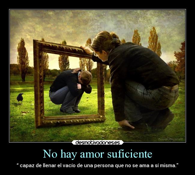 No hay amor suficiente - “ capaz de llenar el vacío de una persona que no se ama a sí misma.