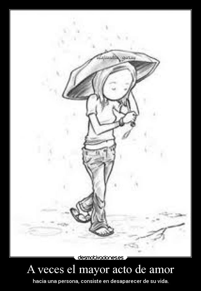 A veces el mayor acto de amor - hacia una persona, consiste en desaparecer de su vida.