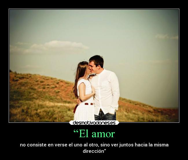 “El amor - no consiste en verse el uno al otro, sino ver juntos hacia la misma
dirección”