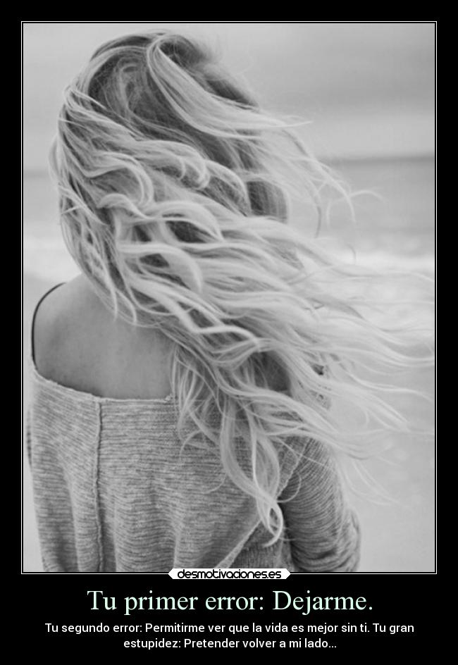 Tu primer error: Dejarme. -