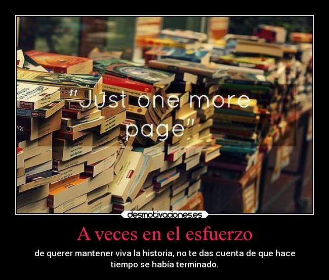 A veces en el esfuerzo - de querer mantener viva la historia, no te das cuenta de que hace
tiempo se había terminado.