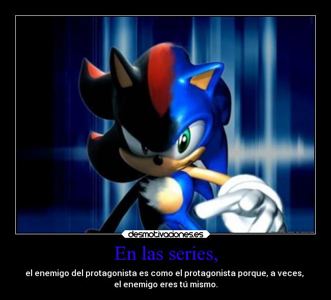 En las series, - el enemigo del protagonista es como el protagonista porque, a veces,
el enemigo eres tú mismo.