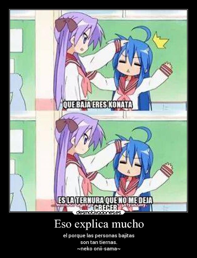 Eso explica mucho - el porque las personas bajitas
son tan tiernas.
~neko onii-sama~