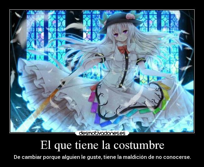 El que tiene la costumbre - De cambiar porque alguien le guste, tiene la maldición de no conocerse.