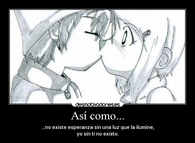 Así como... - ...no existe esperanza sin una luz que la ilumine,
yo sin ti no existo.