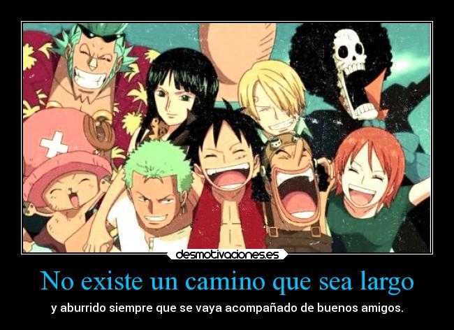 No existe un camino que sea largo - y aburrido siempre que se vaya acompañado de buenos amigos.