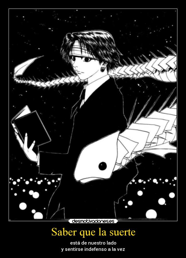 Saber que la suerte - está de nuestro lado
y sentirse indefenso a la vez