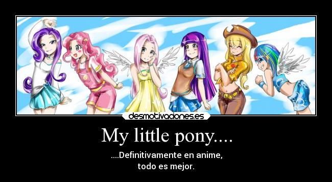 My little pony.... - ....Definitivamente en anime,
todo es mejor.