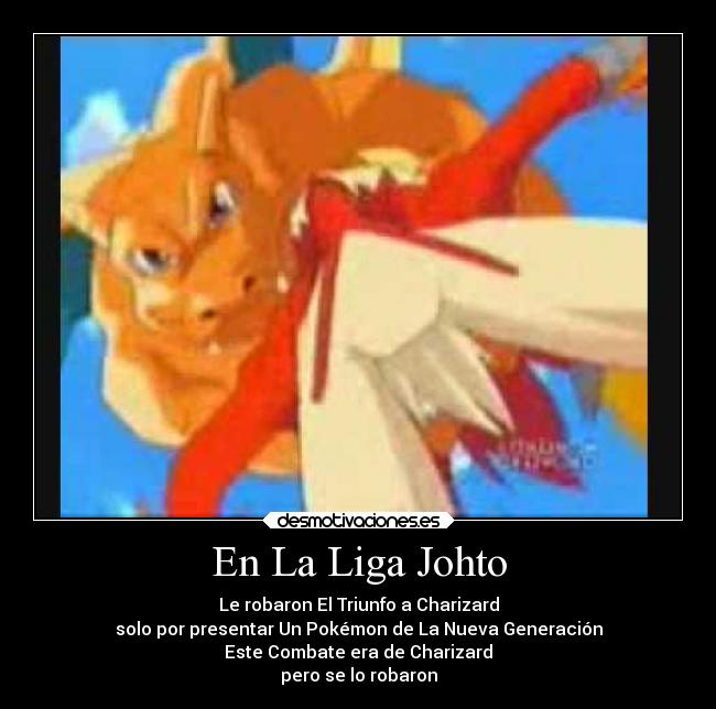 En La Liga Johto - Le robaron El Triunfo a Charizard
solo por presentar Un Pokémon de La Nueva Generación
Este Combate era de Charizard
pero se lo robaron