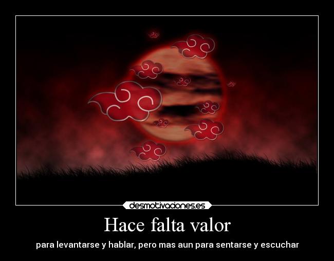 Hace falta valor - para levantarse y hablar, pero mas aun para sentarse y escuchar