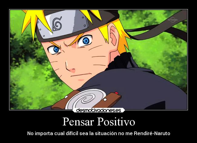 Pensar Positivo - No importa cual difícil sea la situación no me Rendiré-Naruto