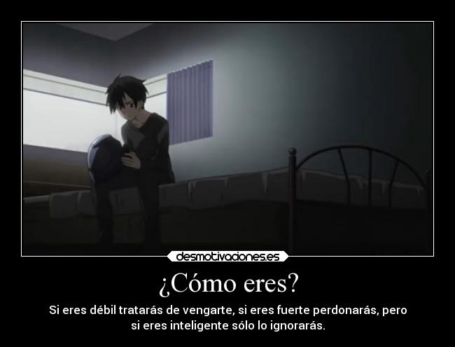 ¿Cómo eres? - Si eres débil tratarás de vengarte, si eres fuerte perdonarás, pero
si eres inteligente sólo lo ignorarás.