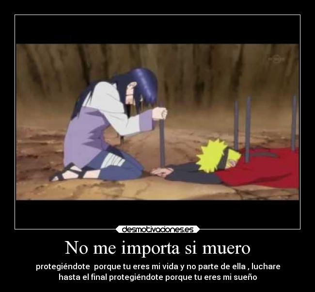No me importa si muero - protegiéndote porque tu eres mi vida y no parte de ella , luchare
hasta el final protegiéndote porque tu eres mi sueño