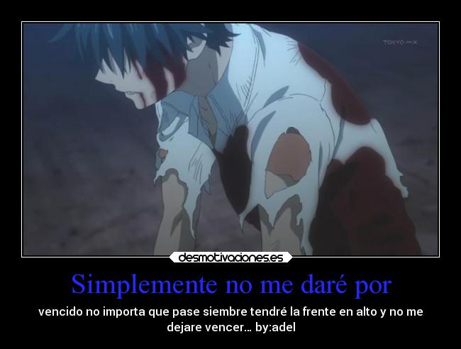 Simplemente no me daré por - vencido no importa que pase siembre tendré la frente en alto y no me
dejare vencer… by:adel