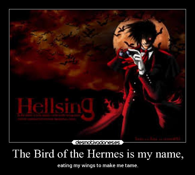 The Bird of the Hermes is my name, - eating my wings to make me tame.