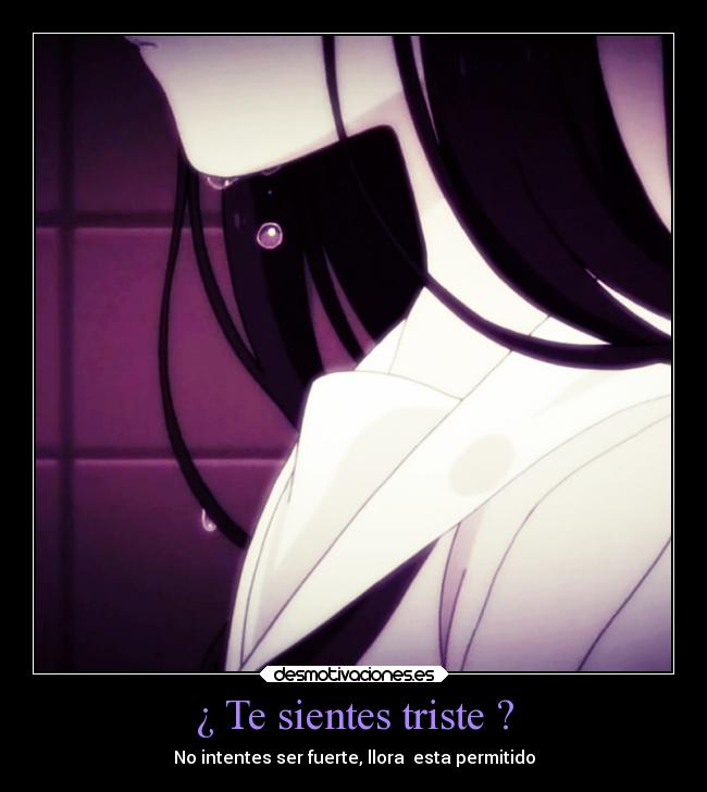 ¿ Te sientes triste ? - No intentes ser fuerte, llora esta permitido