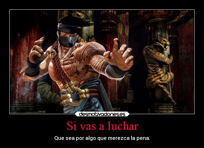 Si vas a luchar - Que sea por algo que merezca la pena.