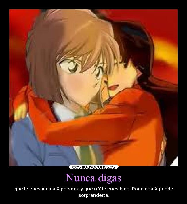 Nunca digas - que le caes mas a X persona y que a Y le caes bien. Por dicha X puede
sorprenderte.