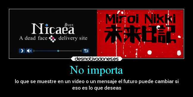 No importa - lo que se muestre en un vídeo o un mensaje el futuro puede cambiar si
eso es lo que deseas