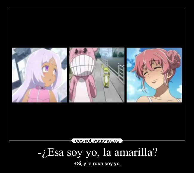 -¿Esa soy yo, la amarilla? - +Si, y la rosa soy yo.
