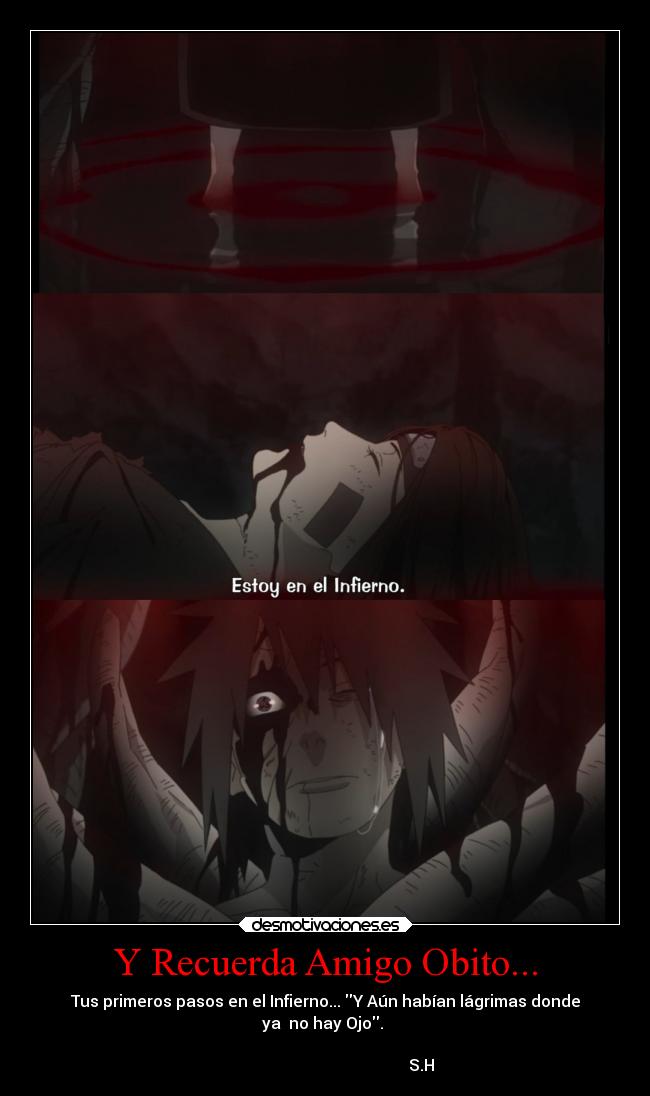 Y Recuerda Amigo Obito... - Tus primeros pasos en el Infierno... Y Aún habían lágrimas donde
ya no hay Ojo.
S.H