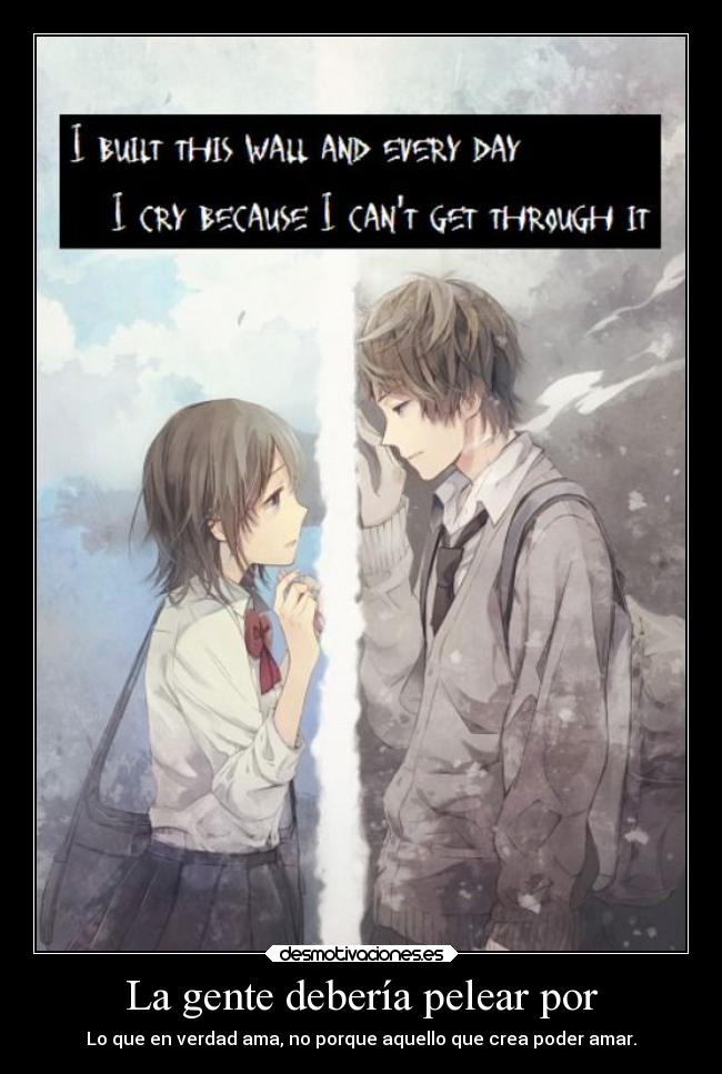 La gente debería pelear por - Lo que en verdad ama, no porque aquello que crea poder amar.