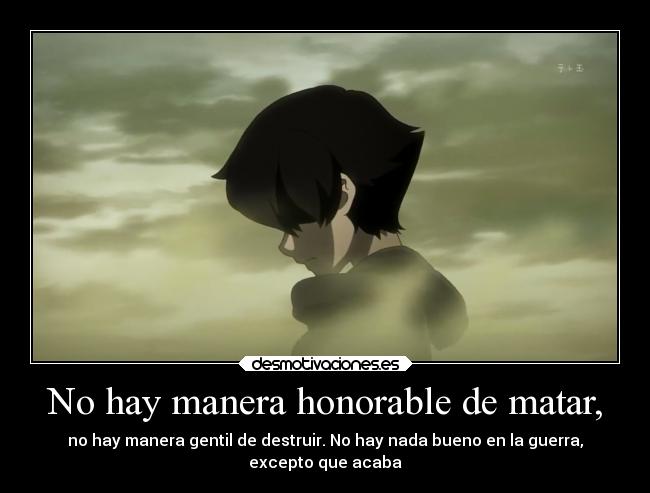 No hay manera honorable de matar, - no hay manera gentil de destruir. No hay nada bueno en la guerra,
excepto que acaba