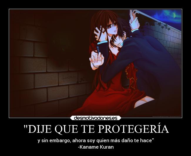 DIJE QUE TE PROTEGERÍA - y sin embargo, ahora soy quien más daño te hace
-Kaname Kuran