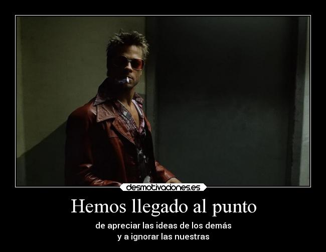 Hemos llegado al punto - de apreciar las ideas de los demás
y a ignorar las nuestras