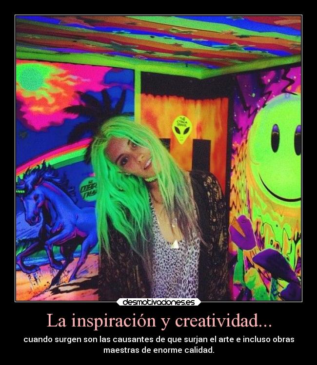 La inspiración y creatividad... - cuando surgen son las causantes de que surjan el arte e incluso obras
maestras de enorme calidad.