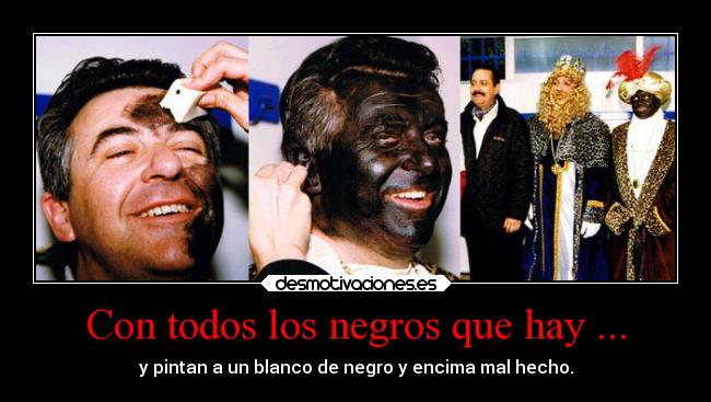 Con todos los negros que hay ... -