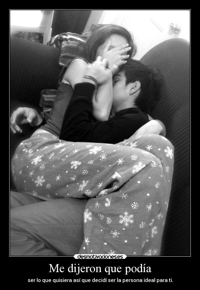 Me dijeron que podía - ser lo que quisiera así que decidí ser la persona ideal para ti.